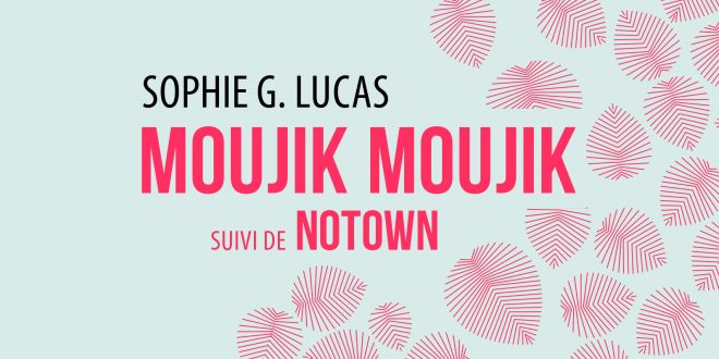 Sophie G. Lucas — moujik moujik, suivi de Notown. Editions La Contre Allée, mars 2017.