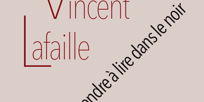 Il a fallu apprendre à lire dans le noir Vincent Lafaille